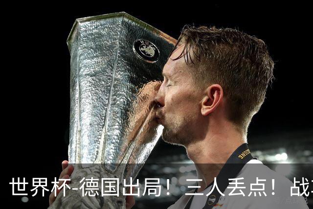 世界杯-德国出局！三人丢点！战车点球战总分4-5巴拉圭止步32强