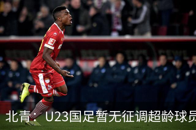 北青：U23国足暂无征调超龄球员计划，不排除以全适龄参加亚运会