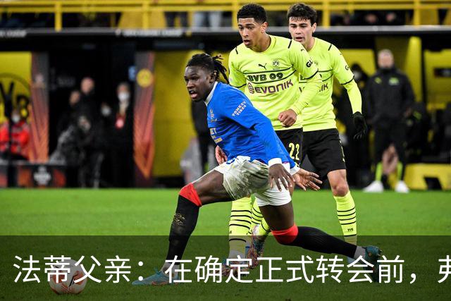 法蒂父亲：在确定正式转会前，弗里克从未与法蒂交流过