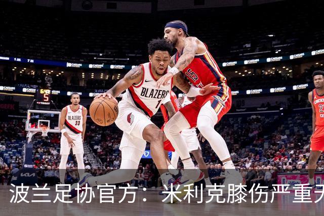 波兰足协官方：米利克膝伤严重无缘欧洲杯
