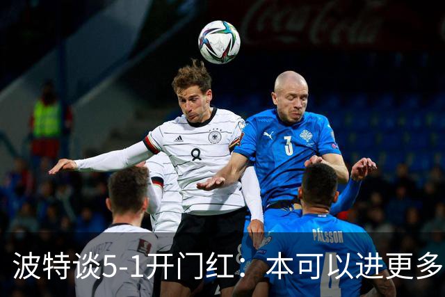 波特谈5-1开门红：本可以进更多，伊萨克和约克雷斯的配合很默契