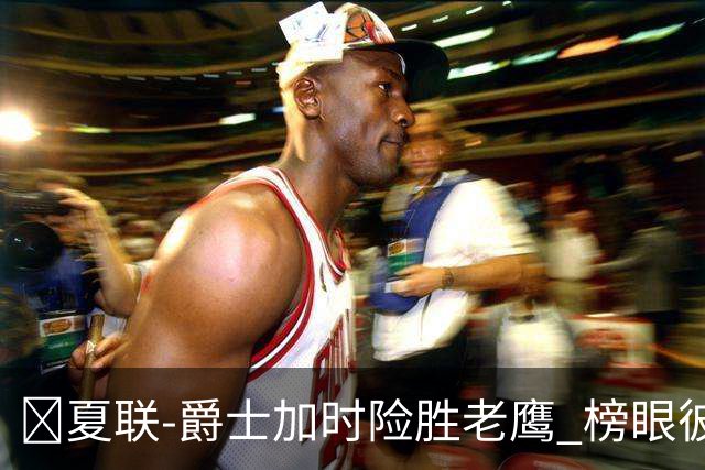 🏀夏联-爵士加时险胜老鹰 榜眼彼得森28分 8号秀弗莱明斯16中4