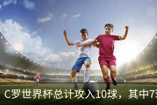 C罗世界杯总计攻入10球，其中7球是对阵小组垫底球队打进